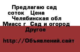 Предлагаю сад 5,8 соток › Цена ­ 280 000 - Челябинская обл., Миасс г. Сад и огород » Другое   